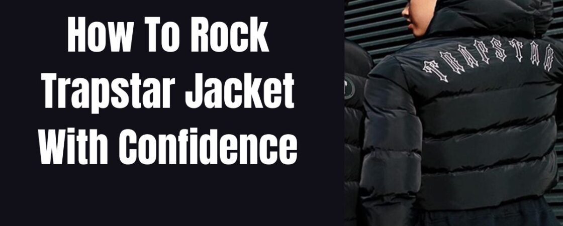 How To Rock Trapstar Jacket With Confidence