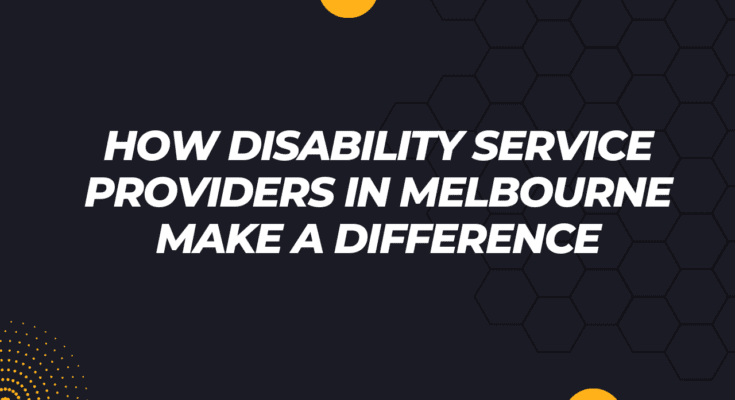 How Disability Service Providers in Melbourne Make a Difference